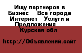 Ищу партнеров в Бизнес  - Все города Интернет » Услуги и Предложения   . Курская обл.